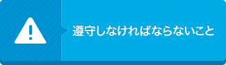 遵守しなければならないこと