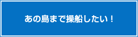 あの島まで操船したい!